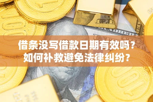 武汉借条没写借款日期有效吗？如何补救避免法律纠纷？