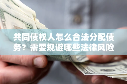 武汉共同债权人怎么合法分配债务？需要规避哪些法律风险？