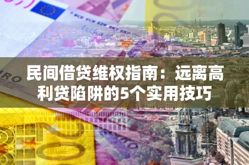 武汉民间借贷维权指南：远离高利贷陷阱的5个实用技巧