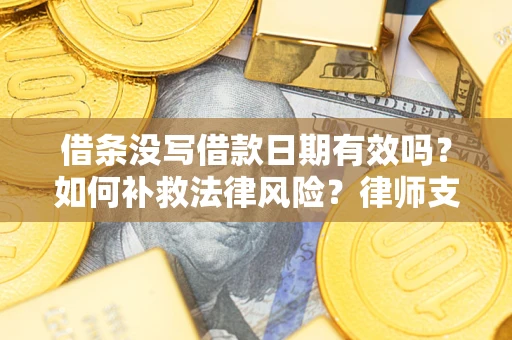 武汉借条没写借款日期有效吗？如何补救法律风险？律师支招