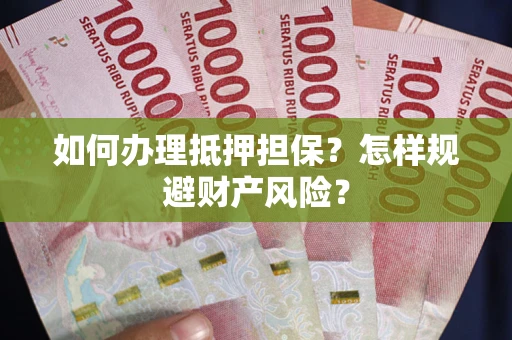 武汉如何办理抵押担保？怎样规避财产风险？
