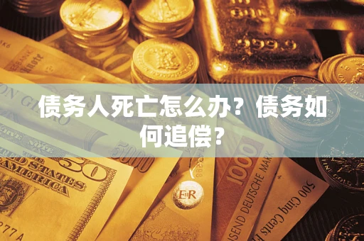 武汉债务人死亡怎么办？债务如何追偿？
