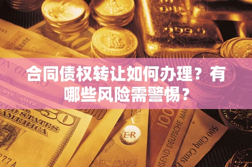 武汉合同债权转让如何办理？有哪些风险需警惕？