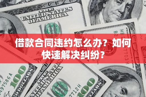 武汉借款合同违约怎么办？如何快速解决纠纷？
