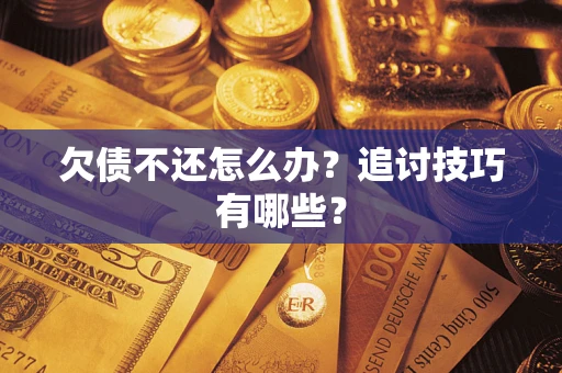 武汉欠债不还怎么办？追讨技巧有哪些？