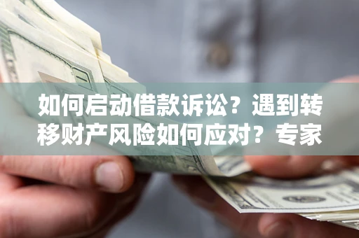 武汉如何启动借款诉讼？遇到转移财产风险如何应对？专家解局支招