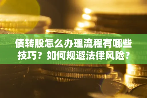 武汉债转股怎么办理流程有哪些技巧？如何规避法律风险？