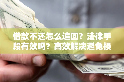 武汉借款不还怎么追回？法律手段有效吗？高效解决避免损失