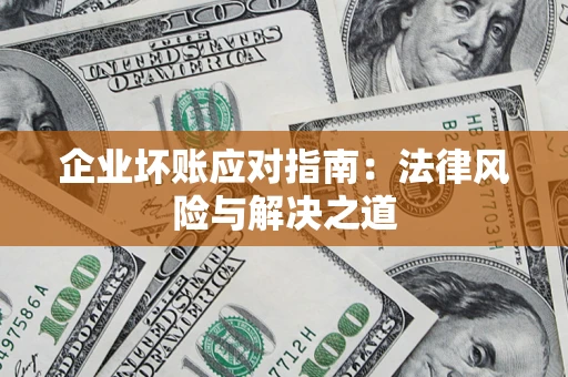 武汉企业坏账应对指南：法律风险与解决之道