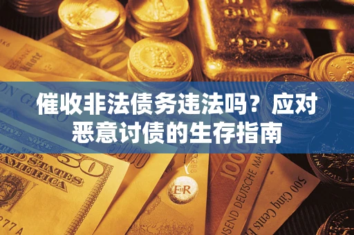 武汉催收非法债务违法吗？应对恶意讨债的生存指南