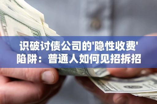 武汉识破讨债公司的'隐性收费'陷阱：普通人如何见招拆招？