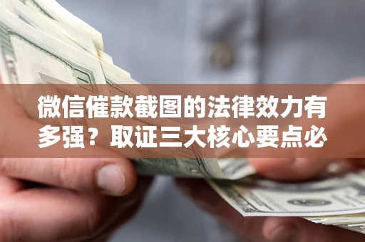 武汉微信催款截图的法律效力有多强？取证三大核心要点必须知道！
