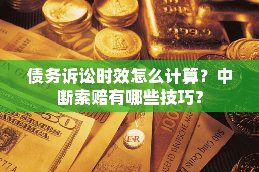 武汉债务诉讼时效怎么计算？中断索赔有哪些技巧？