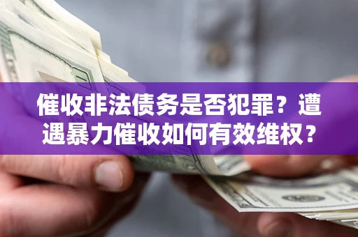 武汉催收非法债务是否犯罪？遭遇暴力催收如何有效维权？