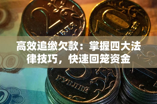武汉高效追缴欠款：掌握四大法律技巧，快速回笼资金