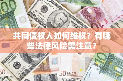 武汉共同债权人如何维权？有哪些法律风险需注意？
