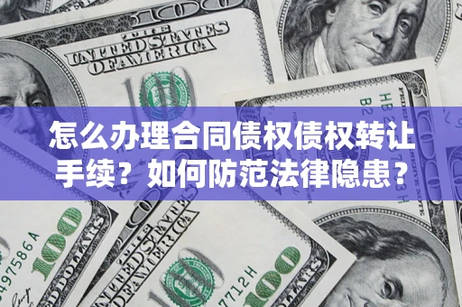 武汉怎么办理合同债权债权转让手续？如何防范法律隐患？