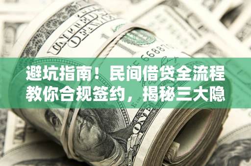 武汉避坑指南！民间借贷全流程教你合规签约，揭秘三大隐形陷阱