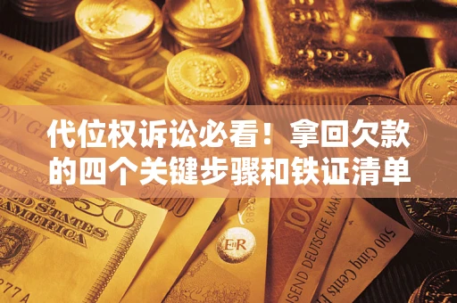 武汉代位权诉讼必看!拿回欠款的四个关键步骤和铁证清单 武汉代位权诉讼必看!拿回欠款的四个关键步骤和铁证清单