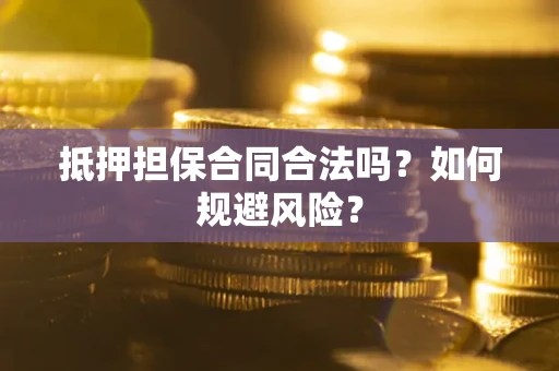 武汉抵押担保合同合法吗？如何规避风险？