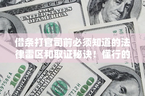武汉借条打官司前必须知道的法律雷区和取证秘诀！懂行的人已经留好这些证据