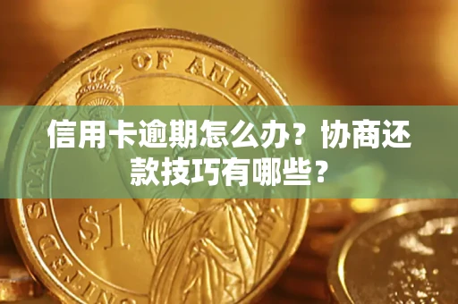武汉信用卡逾期怎么办？协商还款技巧有哪些？