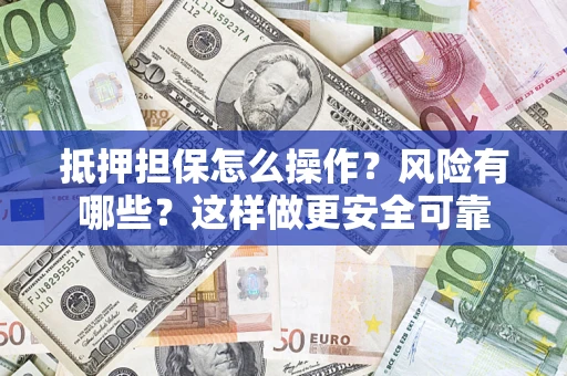 武汉抵押担保怎么操作？风险有哪些？这样做更安全可靠