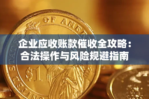 武汉企业应收账款催收全攻略：合法操作与风险规避指南