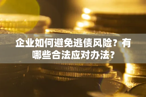 武汉企业如何避免逃债风险？有哪些合法应对办法？