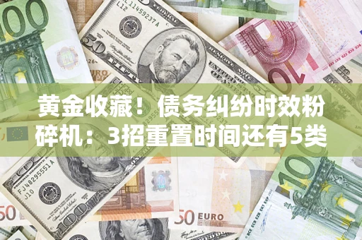武汉黄金收藏！债务纠纷时效粉碎机：3招重置时间还有5类不设年限的特殊债务