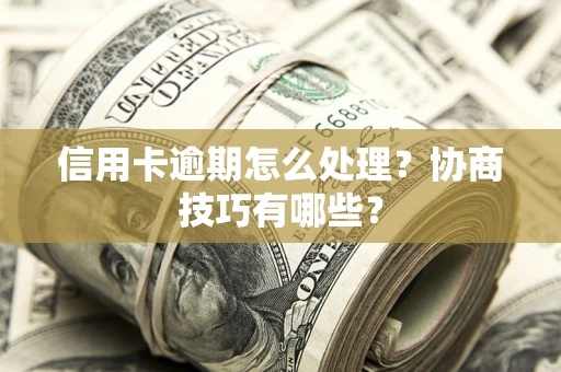 武汉信用卡逾期怎么处理？协商技巧有哪些？