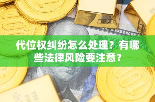 武汉代位权纠纷怎么处理？有哪些法律风险要注意？