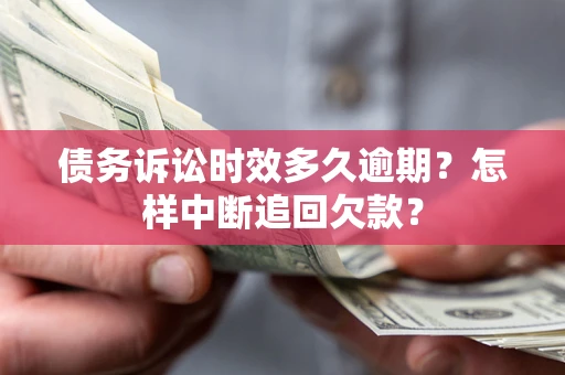 武汉债务诉讼时效多久逾期？怎样中断追回欠款？