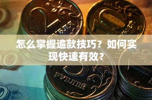 武汉怎么掌握追款技巧？如何实现快速有效？