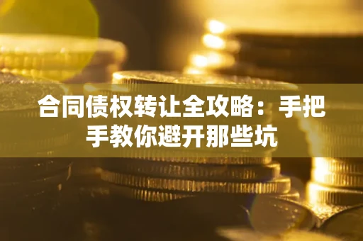 武汉合同债权转让全攻略：手把手教你避开那些坑