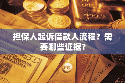 武汉担保人起诉借款人流程?需要哪些证据? 武汉担保人起诉借款人流程?需要哪些证据?