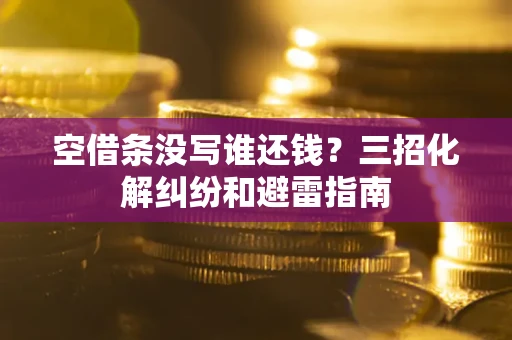 武汉空借条没写谁还钱？三招化解纠纷和避雷指南