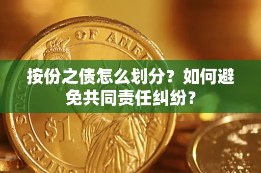 武汉按份之债怎么划分？如何避免共同责任纠纷？