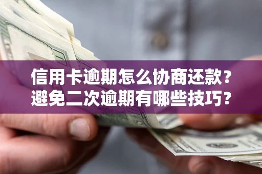 武汉信用卡逾期怎么协商还款？避免二次逾期有哪些技巧？