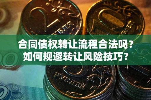 武汉合同债权转让流程合法吗？如何规避转让风险技巧？