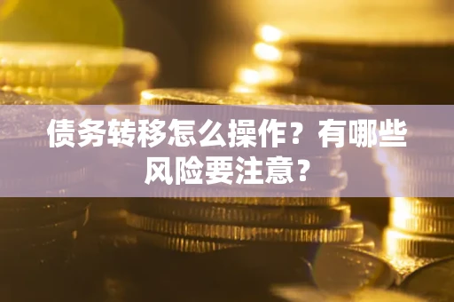 武汉债务转移怎么操作？有哪些风险要注意？