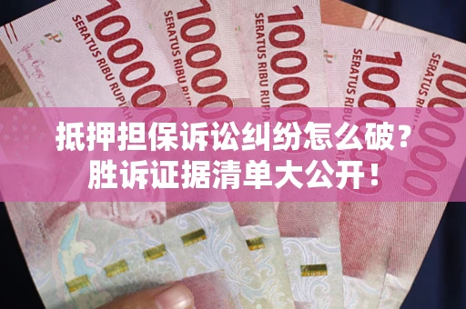 武汉抵押担保诉讼纠纷怎么破？胜诉证据清单大公开！