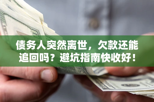 武汉债务人突然离世，欠款还能追回吗？避坑指南快收好！