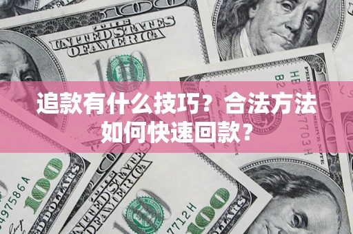 武汉追款有什么技巧？合法方法如何快速回款？