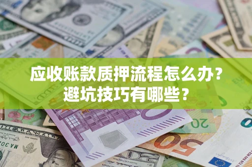 武汉应收账款质押流程怎么办？避坑技巧有哪些？