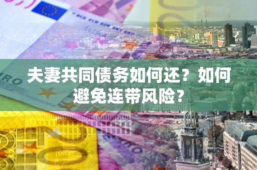 武汉夫妻共同债务如何还？如何避免连带风险？