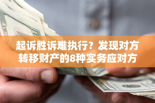 武汉起诉胜诉难执行？发现对方转移财产的8种实务应对方案