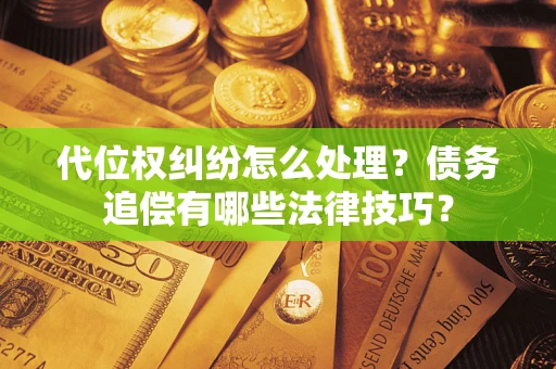 武汉代位权纠纷怎么处理？债务追偿有哪些法律技巧？