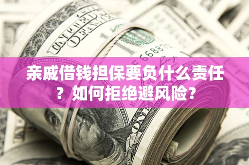 武汉亲戚借钱担保要负什么责任？如何拒绝避风险？