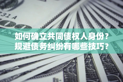 武汉如何确立共同债权人身份？规避债务纠纷有哪些技巧？